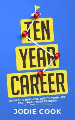 O carieră de zece ani: Reimaginează-ți afacerea, proiectează-ți viața, grăbește-ți libertatea - Ten Year Career: Reimagine Business, Design Your Life, Fast Track Your Freedom