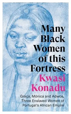 Multe femei negre din această cetate: Graa, Mnica și Adwoa, trei femei înrobite din Imperiul African al Portugaliei - Many Black Women of This Fortress: Graa, Mnica and Adwoa, Three Enslaved Women of Portugal's African Empire