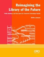 Reimaginarea bibliotecii viitorului: Clădiri publice și spațiu civic pentru societatea cunoașterii de mâine - Reimagining the Library of the Future: Public Buildings and Civic Space for Tomorrow's Knowledge Society