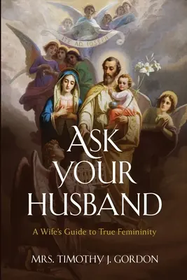Întreabă-ți soțul: Ghidul unei soții către feminitatea adevărată - Ask Your Husband: A Wife's Guide to True Femininity