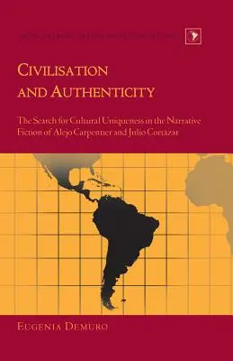 Civilizație și autenticitate: The Search for Cultural Uniqueness in the Narrative Fiction of Alejo Carpentier and Julio Cortzar - Civilisation and Authenticity: The Search for Cultural Uniqueness in the Narrative Fiction of Alejo Carpentier and Julio Cortzar