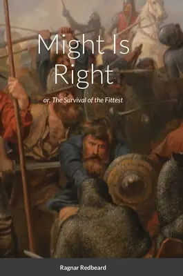 Puterea are dreptate by Ragnar Redbeard: Supraviețuirea celui mai potrivit - Might Is Right by Ragnar Redbeard: Survival of the Fittest