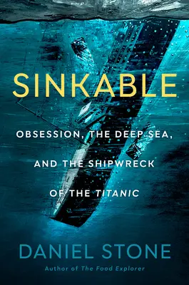 Sinkable: Obsesia, adâncurile mării și naufragiul Titanicului (Obsession, the Deep Sea, and the Shipwreck of the Titanic) - Sinkable: Obsession, the Deep Sea, and the Shipwreck of the Titanic