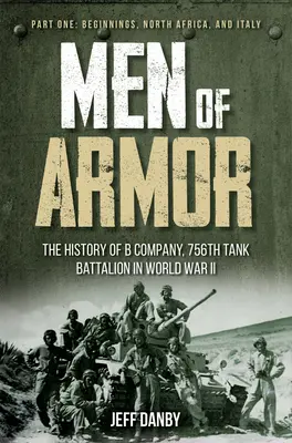 Men of Armor - The History of B Company, 756th Tank Battalion in World War II: Prima parte: Începuturi, Africa de Nord și Italia - Men of Armor - The History of B Company, 756th Tank Battalion in World War II: Part One: Beginnings, North Africa, and Italy