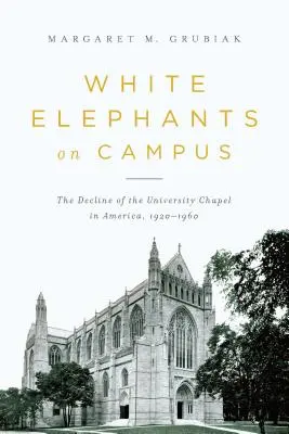 Elefanți albi în campus: Declinul capelei universitare în America, 1920-1960 - White Elephants on Campus: The Decline of the University Chapel in America, 1920-1960