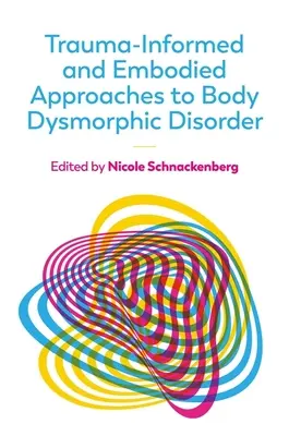 Trauma-Informed and Embodied Approaches to Body Dysmorphic Disorder (Abordări ale tulburării dismorfice corporale informate de traumă și corporale) - Trauma-Informed and Embodied Approaches to Body Dysmorphic Disorder