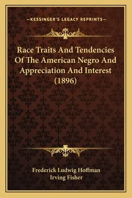 Trăsăturile și tendințele rasiale ale negrilor americani și aprecierea și interesul (1896) - Race Traits and Tendencies of the American Negro and Appreciation and Interest (1896)