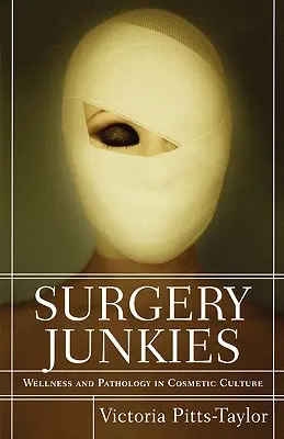 Drogații de chirurgie: Bunăstare și patologie în cultura cosmetică - Surgery Junkies: Wellness and Pathology in Cosmetic Culture