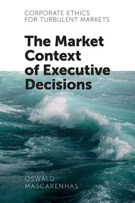 Etica corporativă pentru piețe turbulente: Contextul de piață al deciziilor executive - Corporate Ethics for Turbulent Markets: The Market Context of Executive Decisions