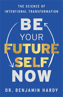 Fii acum sinele tău viitor: Știința transformării intenționate - Be Your Future Self Now: The Science of Intentional Transformation