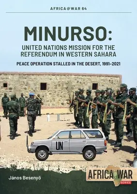 Minurso - Misiunea Națiunilor Unite pentru Referendumul din Sahara Occidentală: Operațiune de pace blocată în deșert, 1991-2021 - Minurso - United Nations Mission for the Referendum in Western Sahara: Peace Operation Stalled in the Desert, 1991-2021