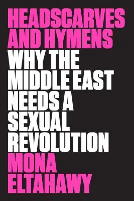 Headscarves and Hymens: De ce Orientul Mijlociu are nevoie de o revoluție sexuală - Headscarves and Hymens: Why the Middle East Needs a Sexual Revolution