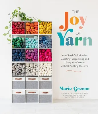Bucuria firului de ață: Soluția ta pentru păstrarea, organizarea și utilizarea firului de ață - cu 10 modele de tricotat - The Joy of Yarn: Your Stash Solution for Curating, Organizing and Using Your Yarn--With 10 Knitting Patterns