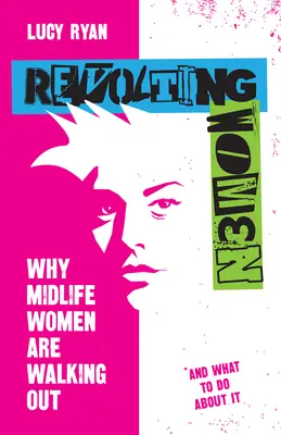 Revolting Women: Why Midlife Women Are Walking Out, and What to Do About It - Revolting Women: Why Midlife Women Are Walking Out, and What to Do about It