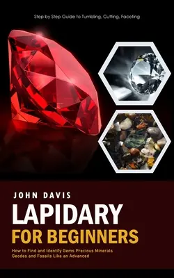 Lapidărie pentru începători: Ghid pas cu pas pentru Tumbling, Cutting, Faceting (How to Find and Identify Gems Precious Minerals Geodes and Fossils - Lapidary for Beginners: Step by Step Guide to Tumbling, Cutting, Faceting (How to Find and Identify Gems Precious Minerals Geodes and Fossils
