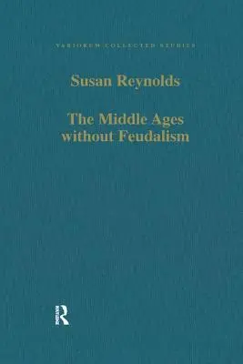 Evul Mediu fără feudalism: Eseuri de critică și comparație asupra Occidentului medieval (Essays in Criticism and Comparison on the Medieval West) - The Middle Ages Without Feudalism: Essays in Criticism and Comparison on the Medieval West