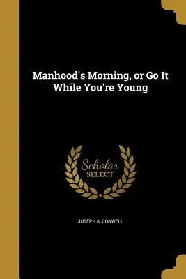 Dimineața bărbăției: sau Du-te cât ești tânăr - Manhood's Morning, or Go It While You're Young