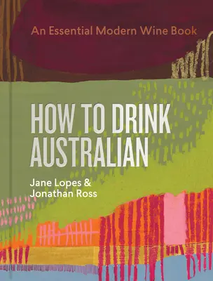 Cum să bei vin australian: O carte esențială a vinului modern - How to Drink Australian: An Essential Modern Wine Book