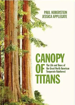 Canopy of Titans: Viața și epoca marii păduri tropicale temperate din America de Nord: The Life and Times of the Great North American Temperate Rainforest - Canopy of Titans: The Life and Times of the Great North American Temperate Rainforest