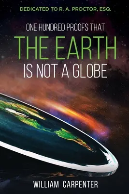 O sută de dovezi că Pământul nu este un glob: Dedicated to R. A. Proctor, Esq. - One Hundred Proofs That the Earth Is Not a Globe: Dedicated to R. A. Proctor, Esq.