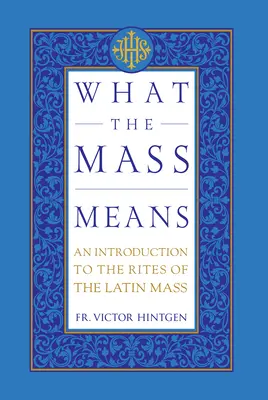 Ce înseamnă slujba: O introducere în riturile și rugăciunile Liturghiei latine - What the Mass Means: An Introduction to the Rites and Prayers of the Latin Mass
