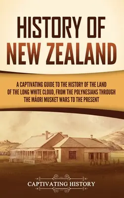 Istoria Noii Zeelande: Un ghid captivant pentru istoria Țării Norului Alb și Lung, de la polinezieni până la Māori Mu - History of New Zealand: A Captivating Guide to the History of the Land of the Long White Cloud, from the Polynesians Through the Māori Mu