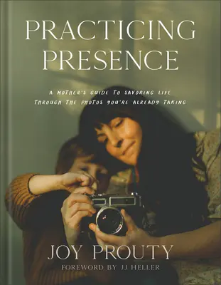Practicarea prezenței: Ghidul unei mame pentru a savura viața prin fotografiile pe care le faci deja - Practicing Presence: A Mother's Guide to Savoring Life Through the Photos You're Already Taking