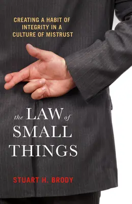 Legea lucrurilor mărunte: Crearea unui obicei al integrității într-o cultură a neîncrederii - The Law of Small Things: Creating a Habit of Integrity in a Culture of Mistrust