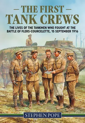 Primele echipaje de tancuri: The Lives of the Tankmen Who Fought at the Battle of Flers Courcelette 15 septembrie 1916 (Viețile tanchiștilor care au luptat în bătălia de la Flers Courcelette 15 septembrie 1916) - The First Tank Crews: The Lives of the Tankmen Who Fought at the Battle of Flers Courcelette 15 September 1916