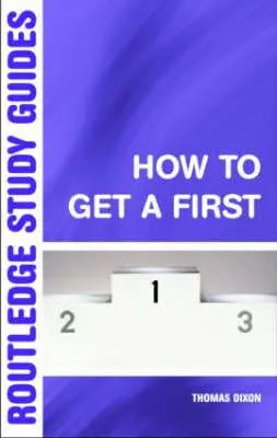 How to Get a First: Ghidul esențial pentru succesul academic - How to Get a First: The Essential Guide to Academic Success