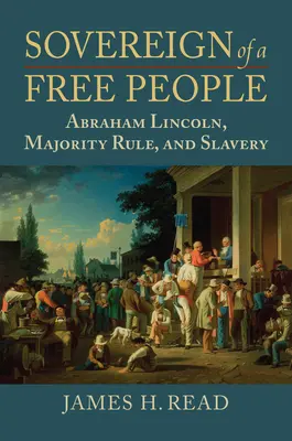 Suveranul unui popor liber: Lincoln, sclavia și regula majorității - Sovereign of a Free People: Lincoln, Slavery, and Majority Rule