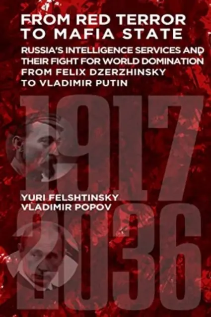 De la teroarea roșie la statul mafiot - Serviciile secrete de informații ale Rusiei și lupta lor pentru dominația mondială de la Felix Dzerjinski la Vladimir Putin - From Red Terror to Mafia State - Russia's Secret Intelligence Services and Their Fight for World Domination from Felix Dzerzhinsky to Vladimir Putin