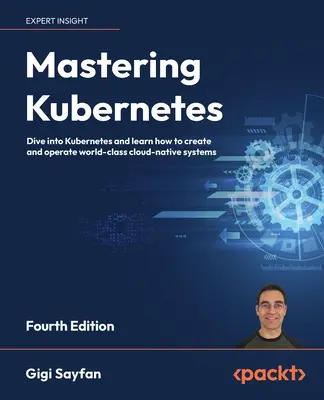 Mastering Kubernetes - Ediția a patra: Scufundați-vă în Kubernetes și învățați cum să creați și să operați sisteme cloud-native de clasă mondială - Mastering Kubernetes - Fourth Edition: Dive into Kubernetes and learn how to create and operate world-class cloud-native systems