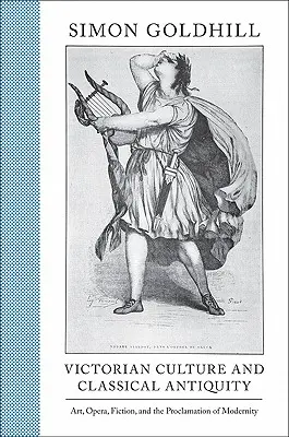Cultura victoriană și Antichitatea clasică: Artă, operă, ficțiune și proclamarea modernității - Victorian Culture and Classical Antiquity: Art, Opera, Fiction, and the Proclamation of Modernity