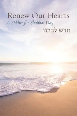 Renew Our Hearts: Un Siddur pentru ziua de Shabbat - Renew Our Hearts: A Siddur for Shabbat Day