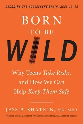 Născut pentru a fi sălbatic: De ce își asumă adolescenții riscuri și cum îi putem ajuta să rămână în siguranță - Born to Be Wild: Why Teens Take Risks, and How We Can Help Keep Them Safe
