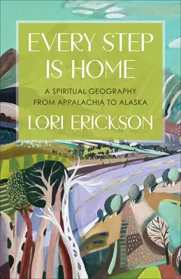 Fiecare pas este acasă: O geografie spirituală din Appalachia până în Alaska - Every Step Is Home: A Spiritual Geography from Appalachia to Alaska