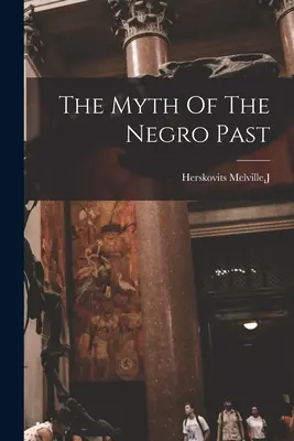 Mitul trecutului negrilor (The Myth Of The Negro Past) - The Myth Of The Negro Past