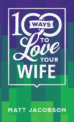 100 de moduri de a-ți iubi soția: Calea simplă și puternică către o căsnicie iubitoare - 100 Ways to Love Your Wife: The Simple, Powerful Path to a Loving Marriage