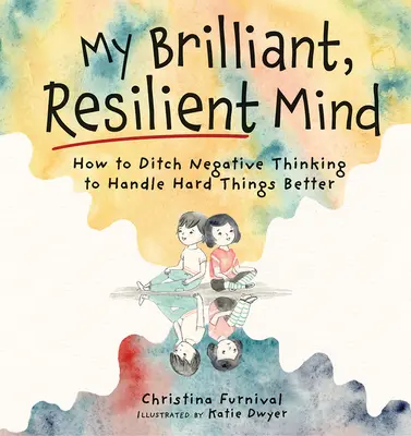 Mintea mea strălucitoare și rezistentă: Cum să renunți la gândirea negativă și să gestionezi mai bine lucrurile dificile - My Brilliant, Resilient Mind: How to Ditch Negative Thinking and Handle Hard Things Better