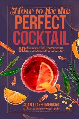 Cum să prepari cocktailul perfect: 50 de rețete clasice de cocktailuri de la cei mai importanți barmani ai lumii - How to Fix the Perfect Cocktail: 50 Classic Cocktail Recipes from the World's Leading Bartenders