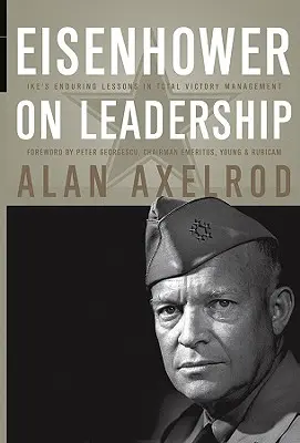 Eisenhower on Leadership: Lecțiile de durată ale lui Ike în managementul victoriei totale - Eisenhower on Leadership: Ike's Enduring Lessons in Total Victory Management