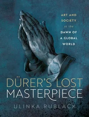 Capodopera pierdută a lui Drer: Artă și societate în zorii unei epoci globale - Drer's Lost Masterpiece: Art and Society at the Dawn of a Global Age
