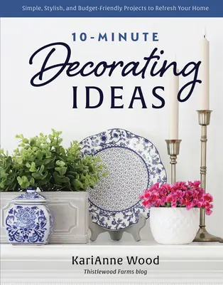 10-Minute Decorating Ideas: Proiecte simple, elegante și prietenoase cu bugetul pentru a vă reîmprospăta casa - 10-Minute Decorating Ideas: Simple, Stylish, and Budget-Friendly Projects to Refresh Your Home