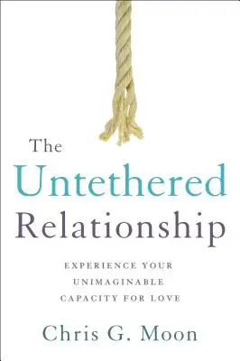 The Untethered Relationship: Experimentați-vă capacitatea inimaginabilă de a iubi - The Untethered Relationship: Experience Your Unimaginable Capacity for Love