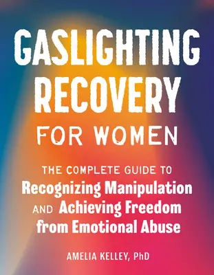 Recuperarea Gaslighting pentru femei: Ghidul complet de recunoaștere a manipulării și de obținere a libertății față de abuzul emoțional - Gaslighting Recovery for Women: The Complete Guide to Recognizing Manipulation and Achieving Freedom from Emotional Abuse