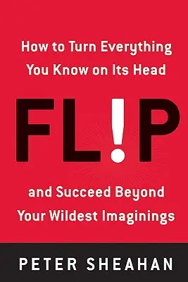 Flip: Cum să dai peste cap tot ceea ce știi - și să reușești dincolo de cele mai nebunești închipuiri - Flip: How to Turn Everything You Know on Its Head--And Succeed Beyond Your Wildest Imaginings