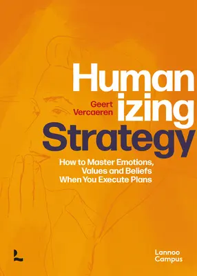 Humanizarea strategiei: Cum să stăpânești emoțiile, valorile și credințele atunci când execuți planuri - Humanizing Strategy: How to Master Emotions, Values and Beliefs When You Execute Plans