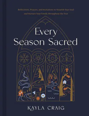 Fiecare anotimp sacru: Reflecții, rugăciuni și invitații pentru a-ți hrăni sufletul și a-ți hrăni familia de-a lungul anului - Every Season Sacred: Reflections, Prayers, and Invitations to Nourish Your Soul and Nurture Your Family Throughout the Year