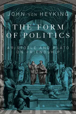 Forma politicii: Aristotel și Platon despre prietenie Volumul 66 - The Form of Politics: Aristotle and Plato on Friendship Volume 66